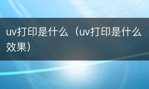 uv打印是什么（uv打印是什么效果）