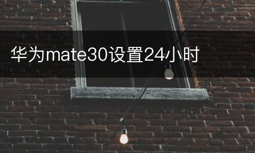 华为mate30设置24小时