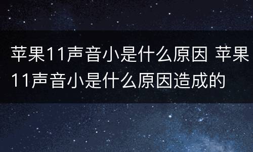苹果11声音小是什么原因 苹果11声音小是什么原因造成的