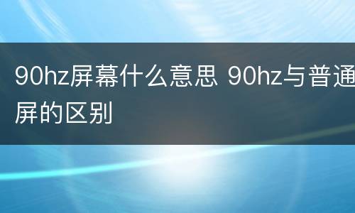 90hz屏幕什么意思 90hz与普通屏的区别