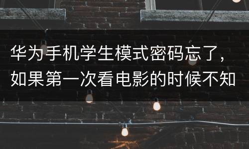 华为手机学生模式密码忘了，如果第一次看电影的时候不知道怎么办 华为手机学生模式密码忘了怎么办