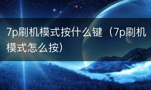 7p刷机模式按什么键（7p刷机模式怎么按）