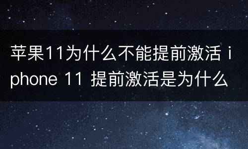 苹果11为什么不能提前激活 iphone 11 提前激活是为什么