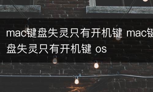 mac键盘失灵只有开机键 mac键盘失灵只有开机键 os