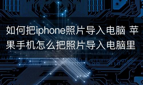 如何把iphone照片导入电脑 苹果手机怎么把照片导入电脑里面