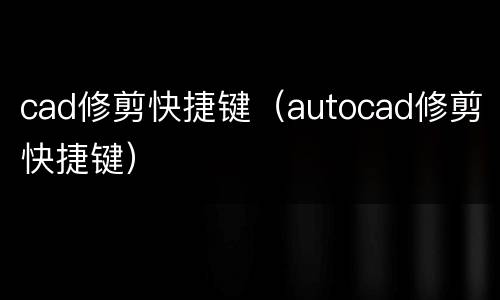cad修剪快捷键（autocad修剪快捷键）