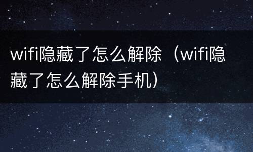 wifi隐藏了怎么解除（wifi隐藏了怎么解除手机）