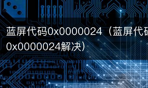 蓝屏代码0x0000024（蓝屏代码0x0000024解决）