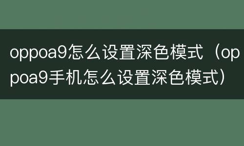 oppoa9怎么设置深色模式（oppoa9手机怎么设置深色模式）