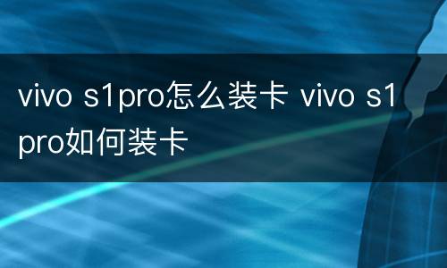 vivo s1pro怎么装卡 vivo s1pro如何装卡