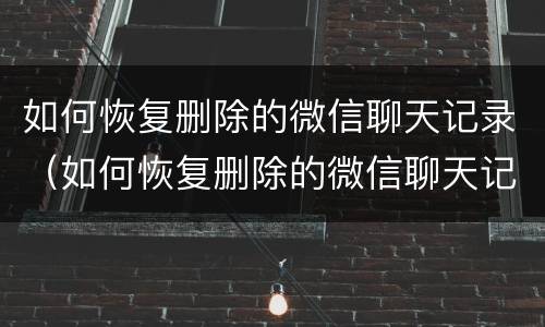 如何恢复删除的微信聊天记录（如何恢复删除的微信聊天记录不用电脑）