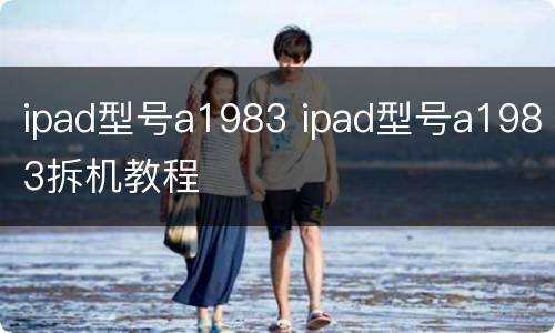 ipad型号a1983 ipad型号a1983拆机教程