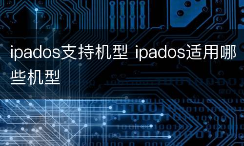 ipados支持机型 ipados适用哪些机型