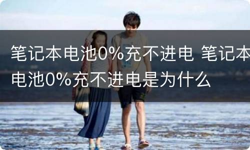 笔记本电池0%充不进电 笔记本电池0%充不进电是为什么
