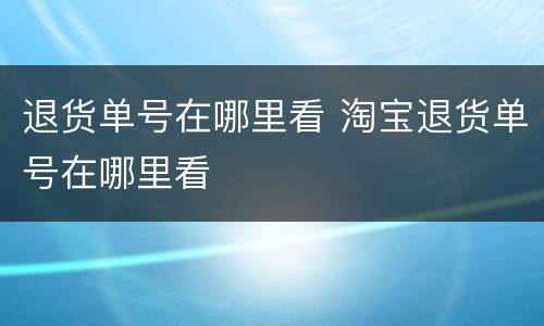 退货单号在哪里看 淘宝退货单号在哪里看