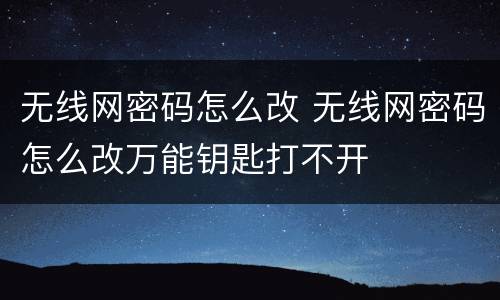 无线网密码怎么改 无线网密码怎么改万能钥匙打不开