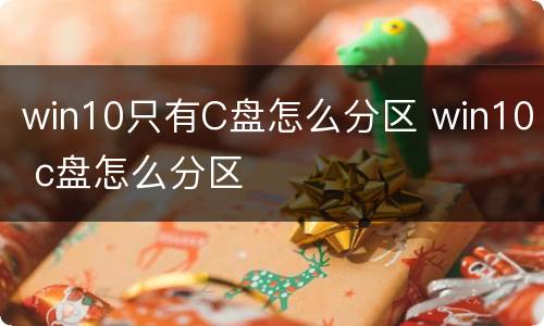 win10只有C盘怎么分区 win10 c盘怎么分区
