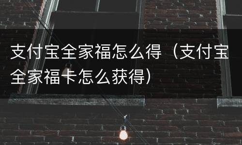 支付宝全家福怎么得（支付宝全家福卡怎么获得）
