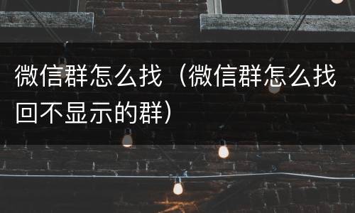 微信群怎么找（微信群怎么找回不显示的群）