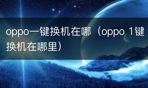 oppo一键换机在哪（oppo 1键换机在哪里）