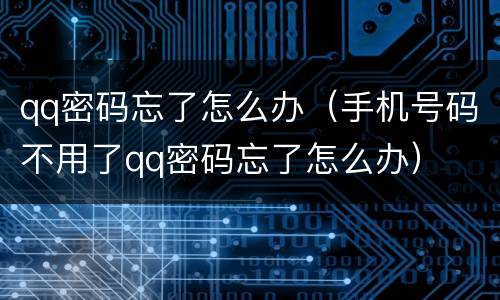 qq密码忘了怎么办（手机号码不用了qq密码忘了怎么办）