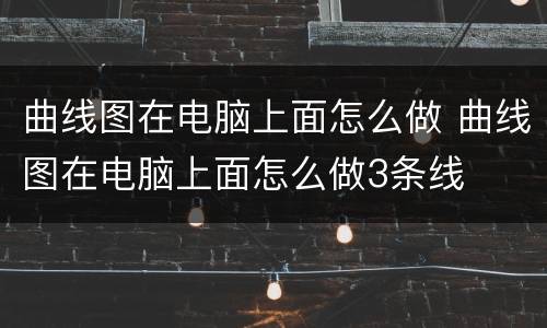 曲线图在电脑上面怎么做 曲线图在电脑上面怎么做3条线