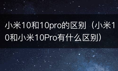 小米10和10pro的区别（小米10和小米10Pro有什么区别）