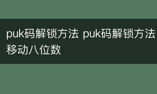 puk码解锁方法 puk码解锁方法移动八位数