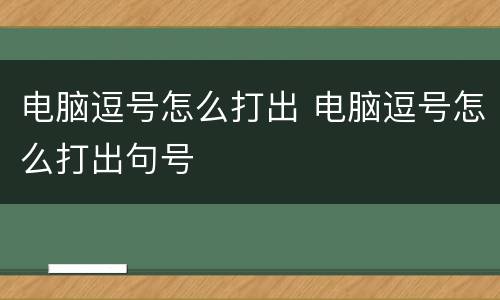 电脑逗号怎么打出 电脑逗号怎么打出句号