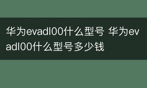 华为evadl00什么型号 华为evadl00什么型号多少钱