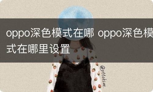 oppo深色模式在哪 oppo深色模式在哪里设置
