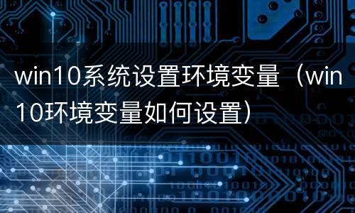 win10系统设置环境变量（win10环境变量如何设置）