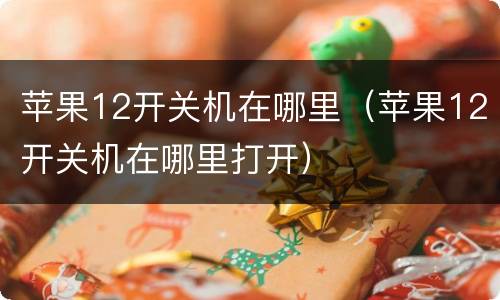 苹果12开关机在哪里（苹果12开关机在哪里打开）