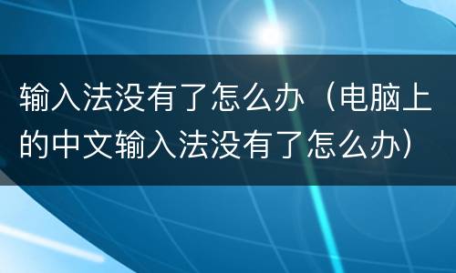输入法没有了怎么办（电脑上的中文输入法没有了怎么办）