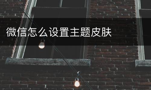 微信怎么设置主题皮肤