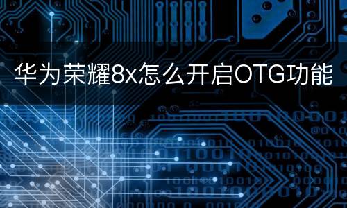 华为荣耀8x怎么开启OTG功能