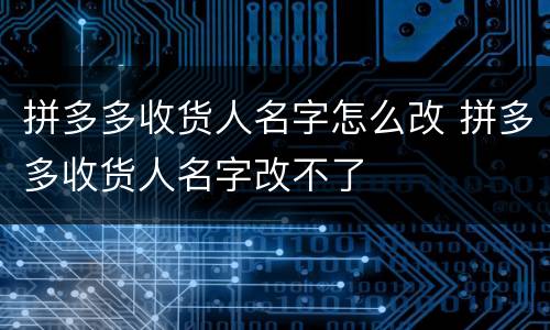 拼多多收货人名字怎么改 拼多多收货人名字改不了