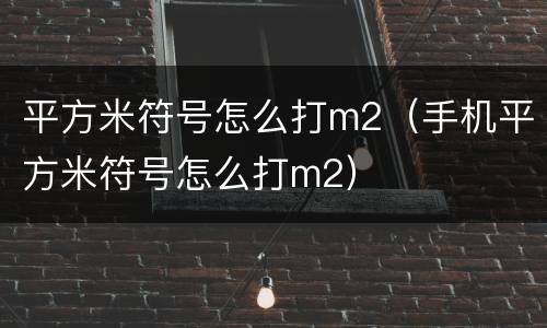 平方米符号怎么打m2（手机平方米符号怎么打m2）