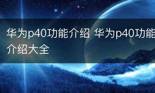 华为p40功能介绍 华为p40功能介绍大全