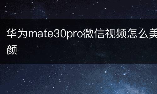 华为mate30pro微信视频怎么美颜