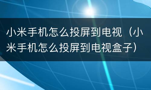 小米手机怎么投屏到电视（小米手机怎么投屏到电视盒子）