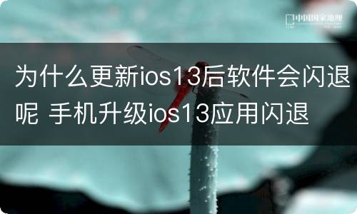 为什么更新ios13后软件会闪退呢 手机升级ios13应用闪退