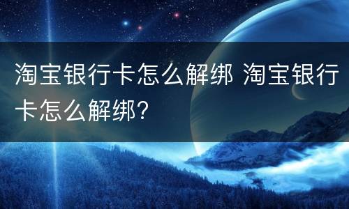 淘宝银行卡怎么解绑 淘宝银行卡怎么解绑?