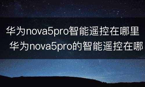 华为nova5pro智能遥控在哪里 华为nova5pro的智能遥控在哪里