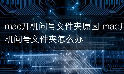mac开机问号文件夹原因 mac开机问号文件夹怎么办