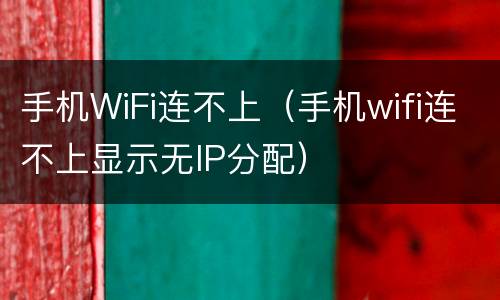 手机WiFi连不上（手机wifi连不上显示无IP分配）