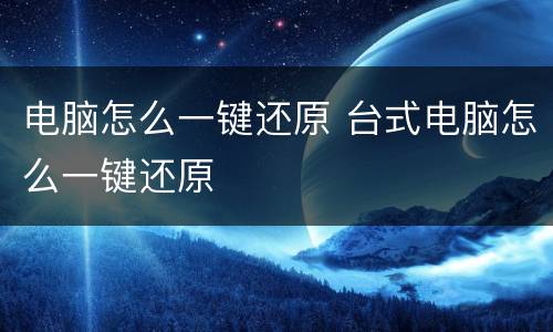 电脑怎么一键还原 台式电脑怎么一键还原