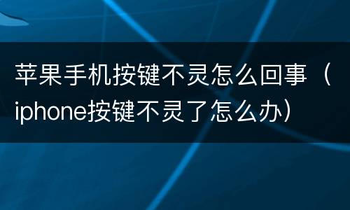 苹果手机按键不灵怎么回事（iphone按键不灵了怎么办）