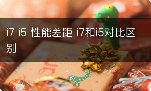 i7 i5 性能差距 i7和i5对比区别