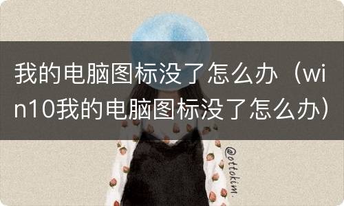 我的电脑图标没了怎么办（win10我的电脑图标没了怎么办）